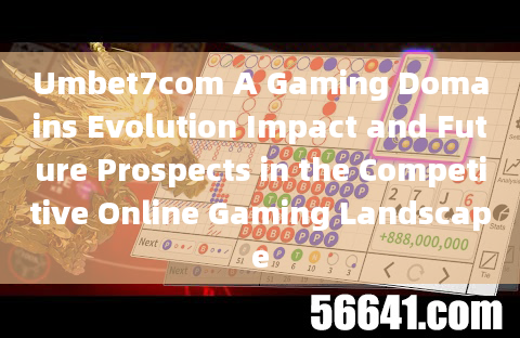 Umbet7com A Gaming Domains Evolution Impact and Future Prospects in the Competitive Online Gaming La