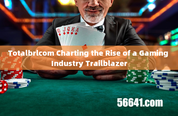 Totalbrlcom Charting the Rise of a Gaming Industry Trailblazer