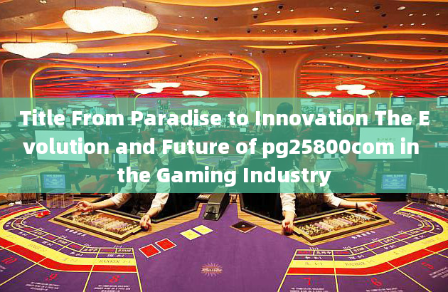 Title From Paradise to Innovation The Evolution and Future of pg25800com in the Gaming Industry