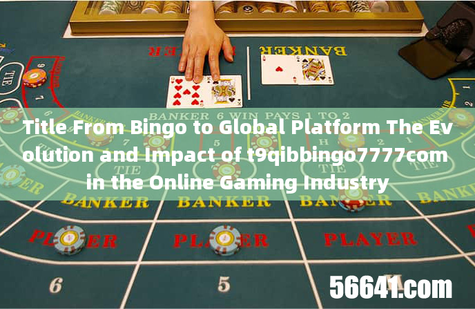 Title From Bingo to Global Platform The Evolution and Impact of t9qibbingo7777com in the Online Gami