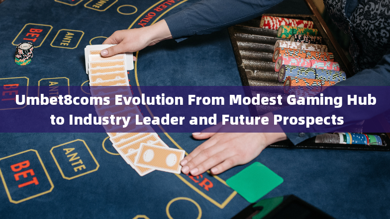 Umbet8coms Evolution From Modest Gaming Hub to Industry Leader and Future Prospects