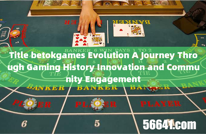 Title betokgames Evolution A Journey Through Gaming History Innovation and Community Engagement