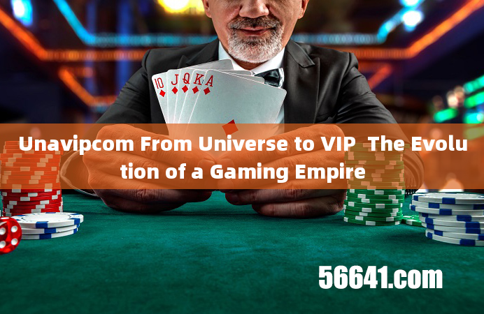 Unavipcom From Universe to VIP  The Evolution of a Gaming Empire