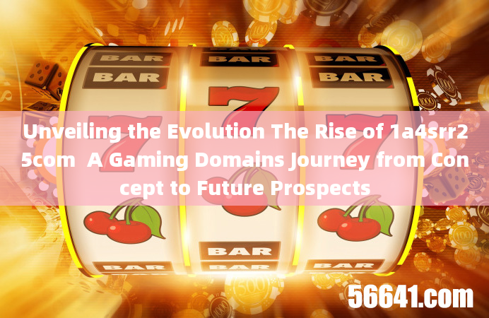 Unveiling the Evolution The Rise of 1a4srr25com  A Gaming Domains Journey from Concept to Future Pro