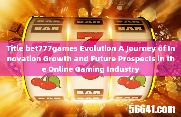 Title bet777games Evolution A Journey of Innovation Growth and Future Prospects in the Online Gaming