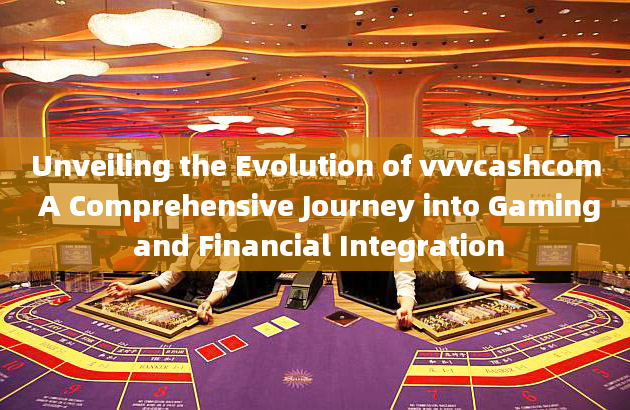 Unveiling the Evolution of vvvcashcom A Comprehensive Journey into Gaming and Financial Integration