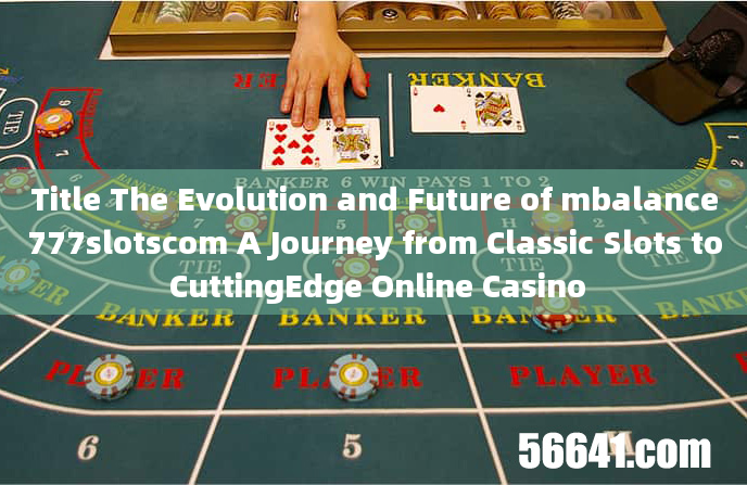 Title The Evolution and Future of mbalance777slotscom A Journey from Classic Slots to CuttingEdge On