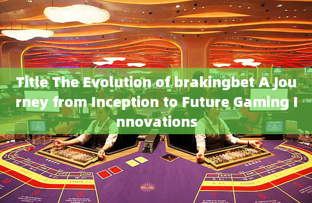 Title The Evolution of brakingbet A Journey from Inception to Future Gaming Innovations