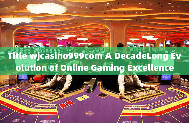 Title wjcasino999com A DecadeLong Evolution of Online Gaming Excellence