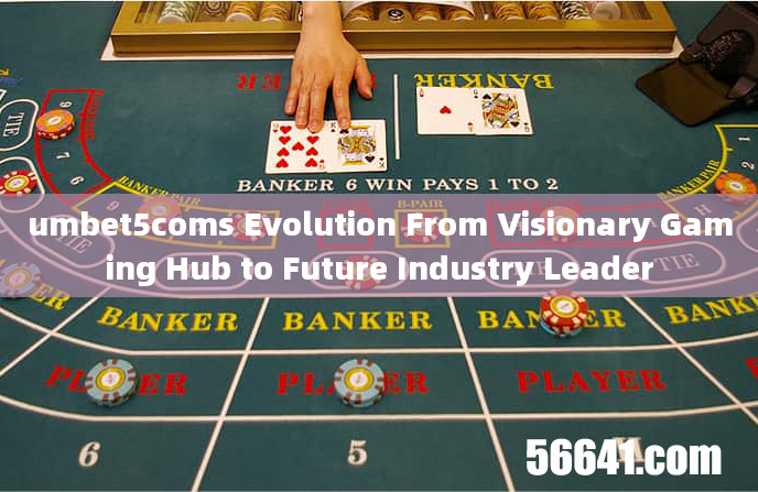 umbet5coms Evolution From Visionary Gaming Hub to Future Industry Leader