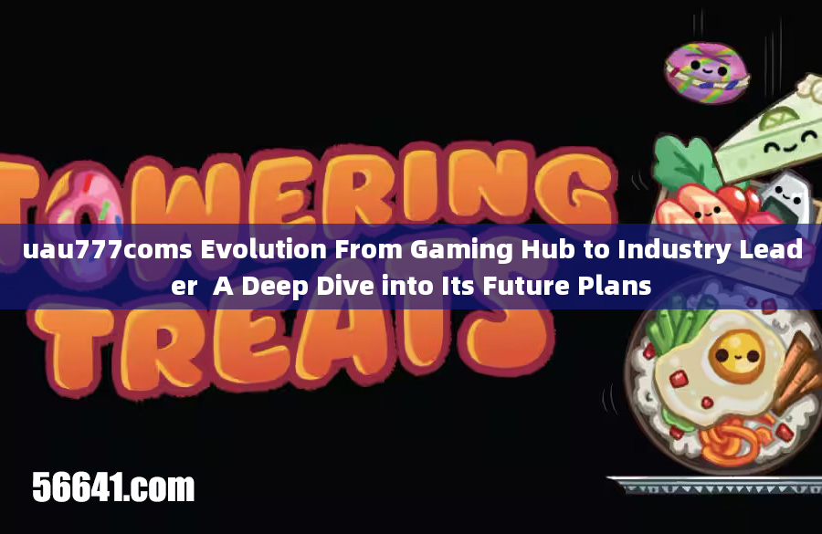 uau777coms Evolution From Gaming Hub to Industry Leader  A Deep Dive into Its Future Plans