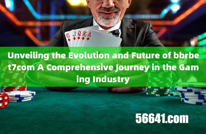 Unveiling the Evolution and Future of bbrbet7com A Comprehensive Journey in the Gaming Industry