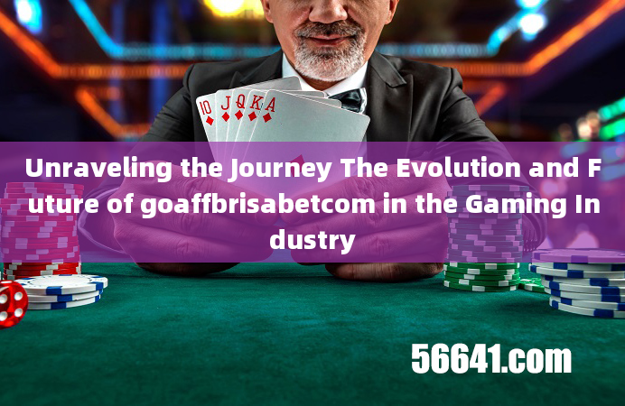 Unraveling the Journey The Evolution and Future of goaffbrisabetcom in the Gaming Industry