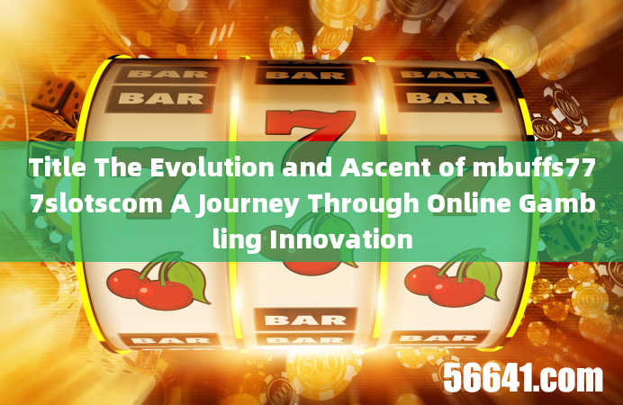 Title The Evolution and Ascent of mbuffs777slotscom A Journey Through Online Gambling Innovation