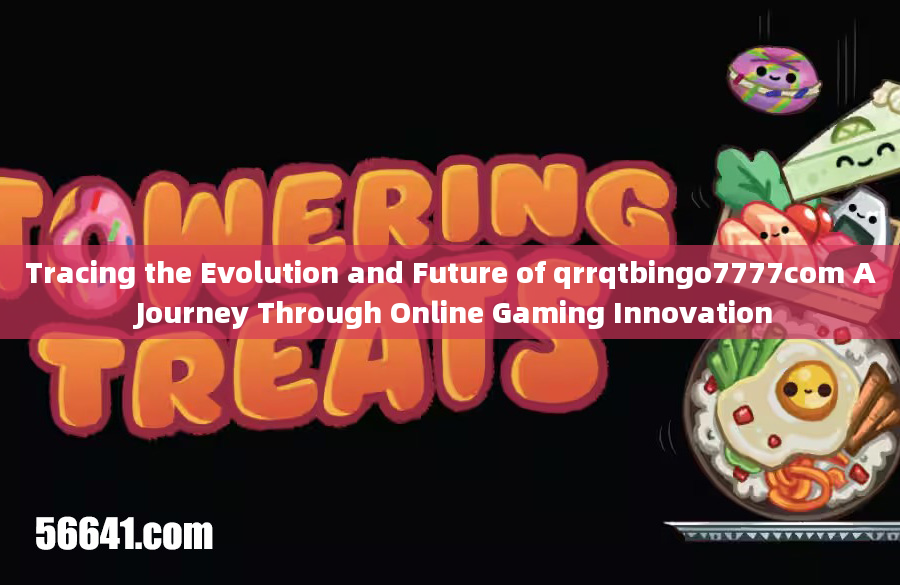 Tracing the Evolution and Future of qrrqtbingo7777com A Journey Through Online Gaming Innovation