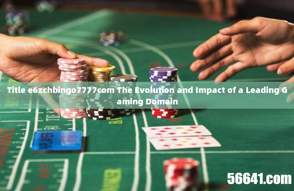 Title e6zchbingo7777com The Evolution and Impact of a Leading Gaming Domain