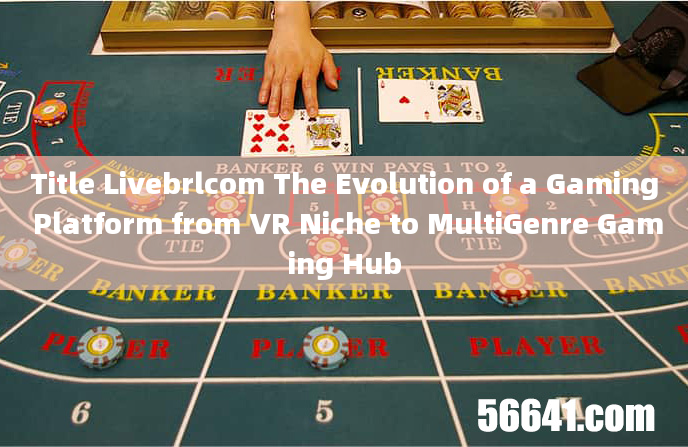 Title Livebrlcom The Evolution of a Gaming Platform from VR Niche to MultiGenre Gaming Hub