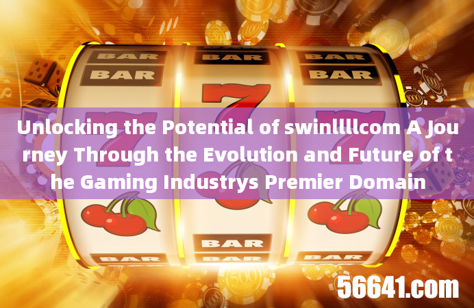 Unlocking the Potential of swinllllcom A Journey Through the Evolution and Future of the Gaming Indu