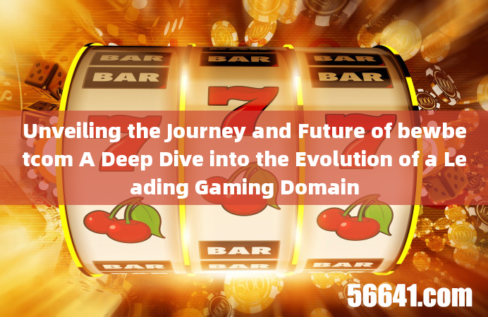 Unveiling the Journey and Future of bewbetcom A Deep Dive into the Evolution of a Leading Gaming Dom