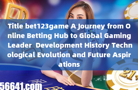 Title bet123game A Journey from Online Betting Hub to Global Gaming Leader  Development History Tech