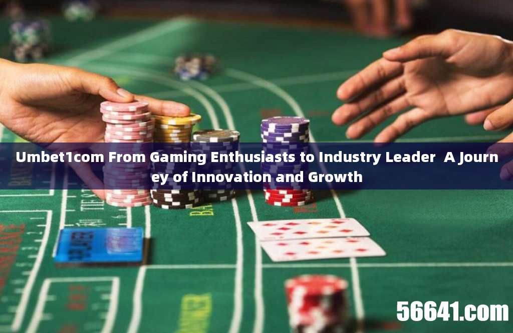 Umbet1com From Gaming Enthusiasts to Industry Leader  A Journey of Innovation and Growth