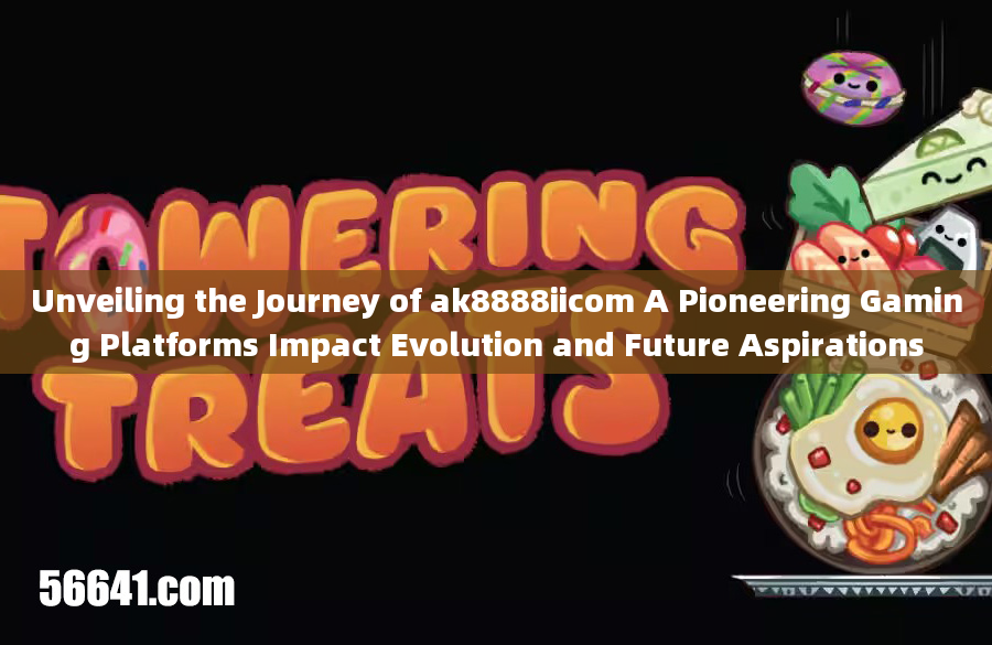 Unveiling the Journey of ak8888iicom A Pioneering Gaming Platforms Impact Evolution and Future Aspir