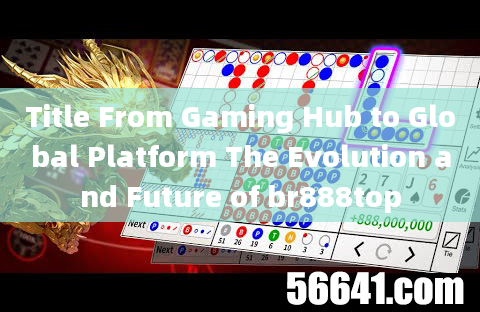 Title From Gaming Hub to Global Platform The Evolution and Future of br888top