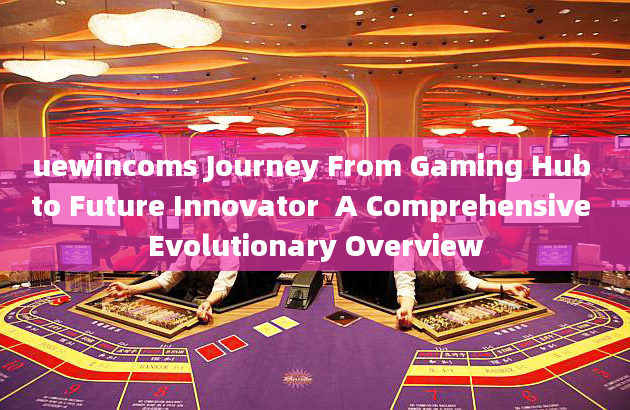 uewincoms Journey From Gaming Hub to Future Innovator  A Comprehensive Evolutionary Overview