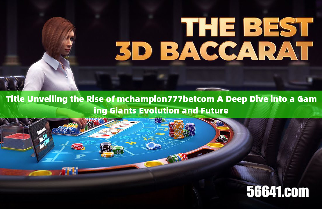 Title Unveiling the Rise of mchampion777betcom A Deep Dive into a Gaming Giants Evolution and Future