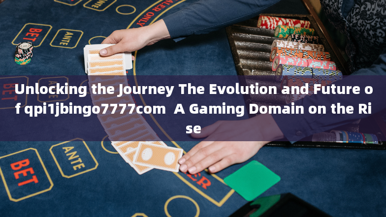 Unlocking the Journey The Evolution and Future of qpi1jbingo7777com  A Gaming Domain on the Rise