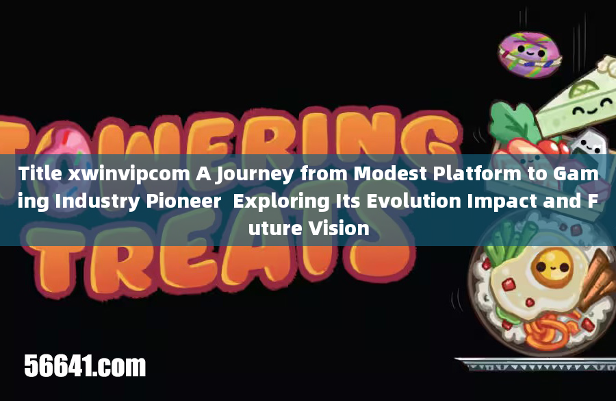 Title xwinvipcom A Journey from Modest Platform to Gaming Industry Pioneer  Exploring Its Evolution