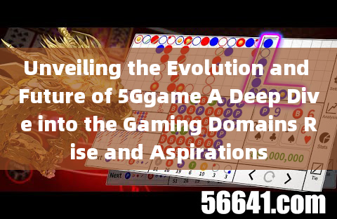 Unveiling the Evolution and Future of 5Ggame A Deep Dive into the Gaming Domains Rise and Aspiration