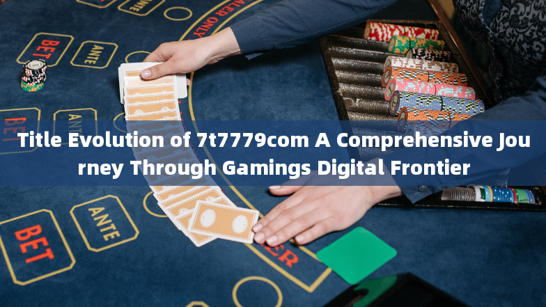 Title Evolution of 7t7779com A Comprehensive Journey Through Gamings Digital Frontier