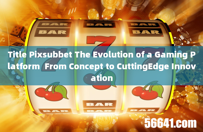 Title Pixsubbet The Evolution of a Gaming Platform  From Concept to CuttingEdge Innovation