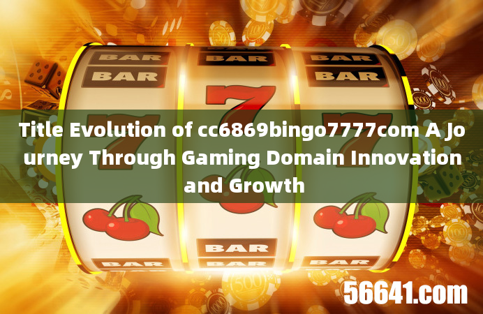 Title Evolution of cc6869bingo7777com A Journey Through Gaming Domain Innovation and Growth