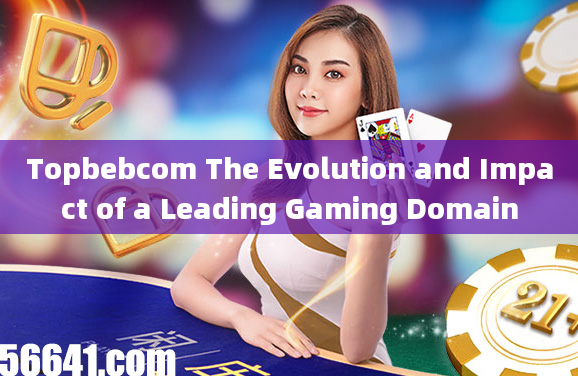 Topbebcom The Evolution and Impact of a Leading Gaming Domain