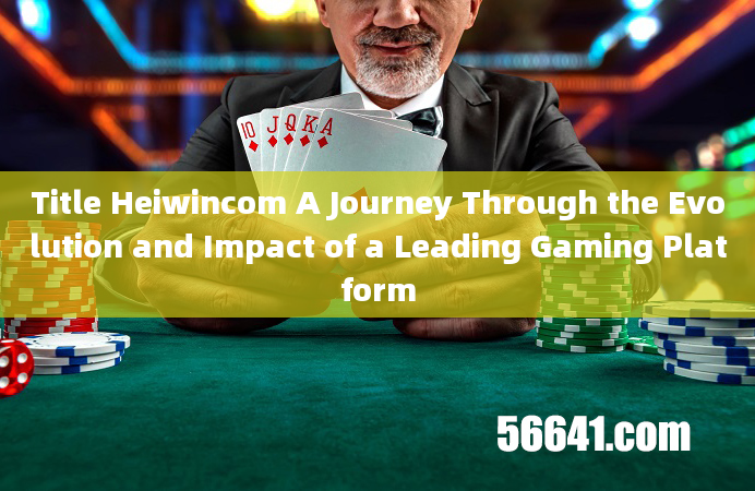 Title Heiwincom A Journey Through the Evolution and Impact of a Leading Gaming Platform