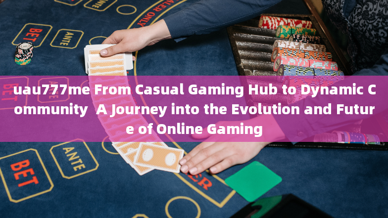 uau777me From Casual Gaming Hub to Dynamic Community  A Journey into the Evolution and Future of Onl