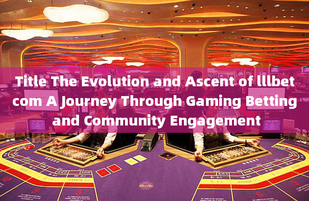 Title The Evolution and Ascent of lllbetcom A Journey Through Gaming Betting and Community Engagemen