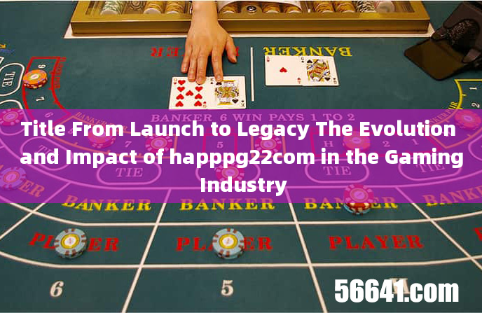 Title From Launch to Legacy The Evolution and Impact of happpg22com in the Gaming Industry