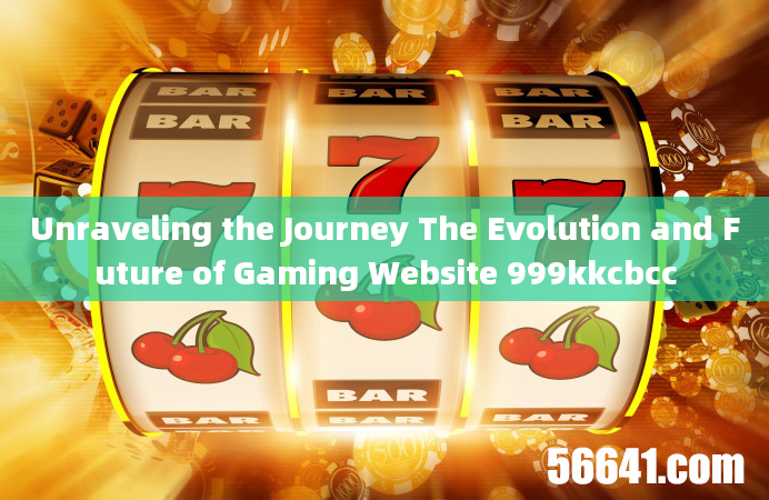 Unraveling the Journey The Evolution and Future of Gaming Website 999kkcbcc