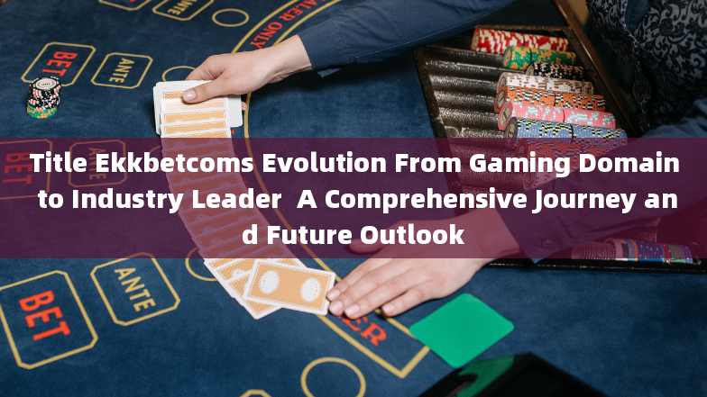 Title Ekkbetcoms Evolution From Gaming Domain to Industry Leader  A Comprehensive Journey and Future